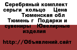 Серебряный комплект. серьги, кольцо. › Цена ­ 3 400 - Тюменская обл., Тюмень г. Подарки и сувениры » Ювелирные изделия   